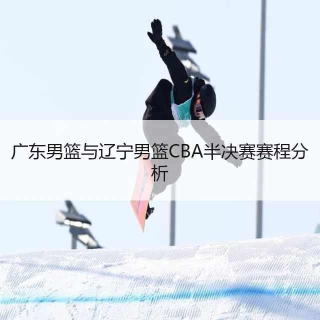 广东男篮与辽宁男篮CBA半决赛赛程分析