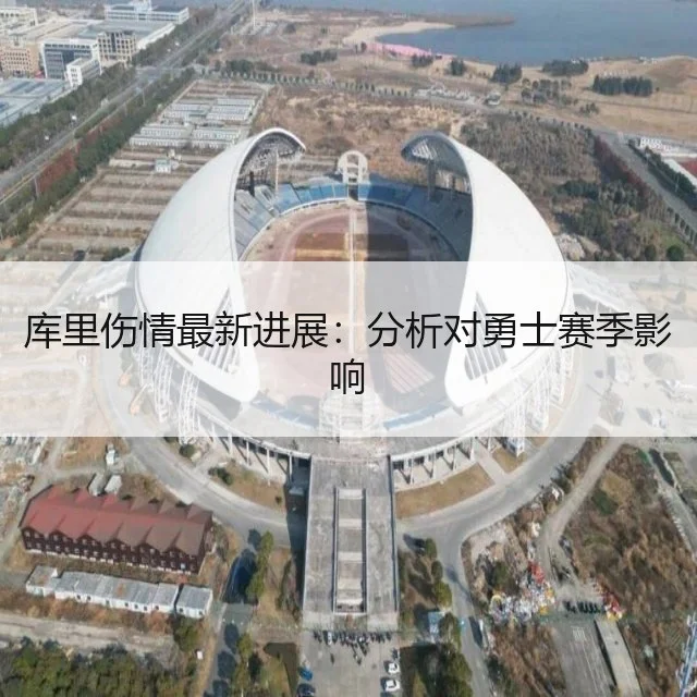 库里伤情最新进展:分析对勇士赛季影响